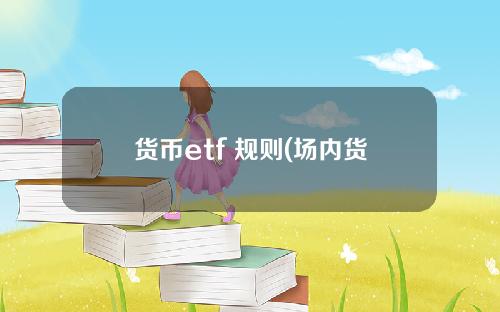 货币etf 规则(场内货币基金)