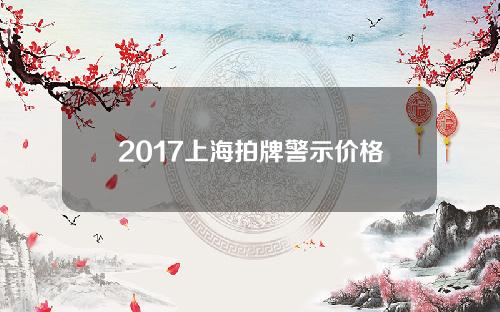 2017上海拍牌警示价格(2021年2月上海拍牌警示价多少)