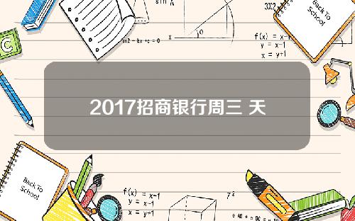 2017招商银行周三 天津(天津招商银行周六日营业时间)