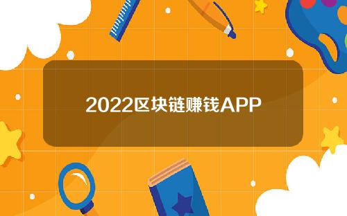 2022区块链赚钱APP(2022区块链)