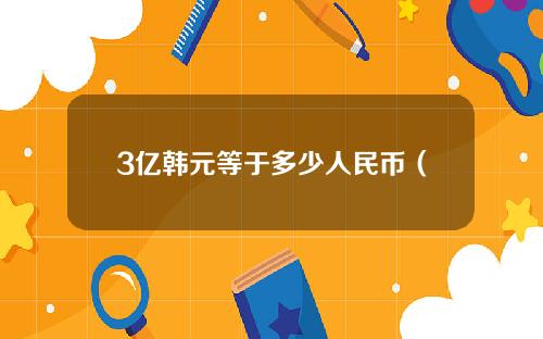 3亿韩元等于多少人民币（5韩元等于多少人民币）