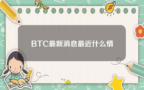 BTC最新消息最近什么情况BTC最新消息与新闻简介