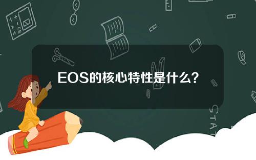 EOS的核心特性是什么？EOS的技术优势是什么？