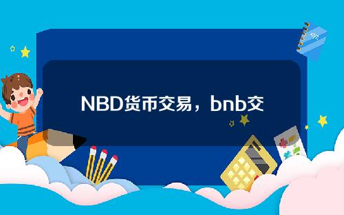 NBD货币交易，bnb交易所官网