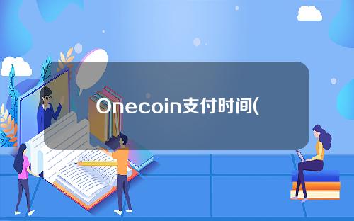 Onecoin支付时间(什么是onecoin)