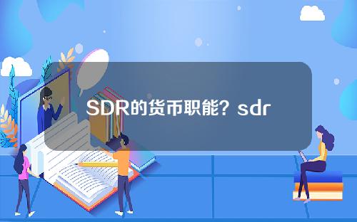 SDR的货币职能？sdr的四种组成货币