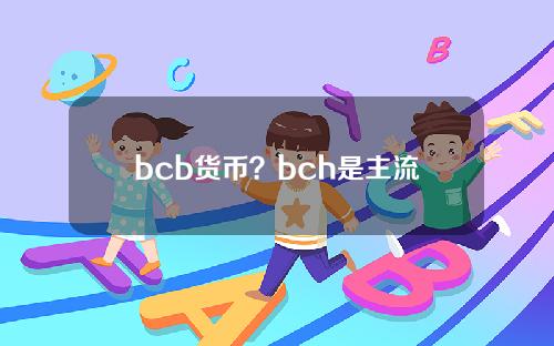 bcb货币？bch是主流币吗