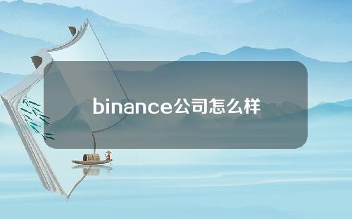 binance公司怎么样（binance的官方电话）