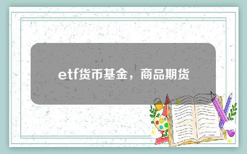 etf货币基金，商品期货ETF基金有哪些