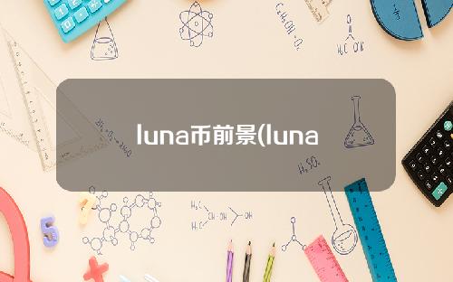 luna币前景(luna币前景怎么样)