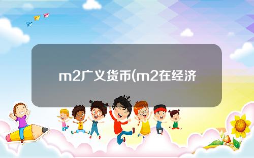 m2广义货币(m2在经济中的含义是什么)