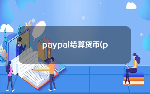 paypal结算货币(paypal个人账户收款)