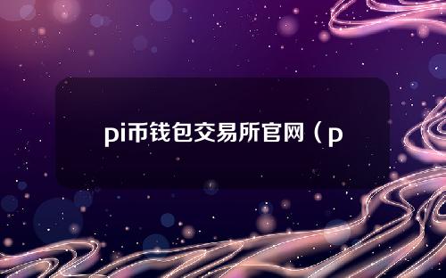 pi币钱包交易所官网（pi币交易网站）