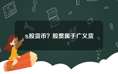 s股货币？股票属于广义货币吗