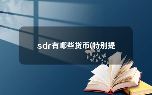 sdr有哪些货币(特别提款权货币篮子有哪些)