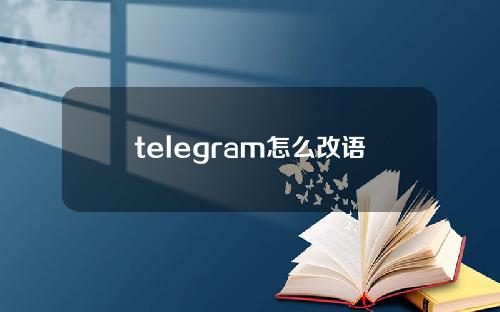 telegram怎么改语言2021（telegram怎么翻译成汉字2021）