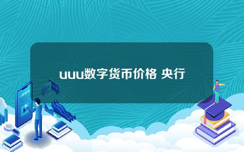 uuu数字货币价格 央行数字货币DCEP