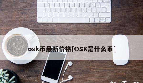osk币最新价格[OSK是什么币]