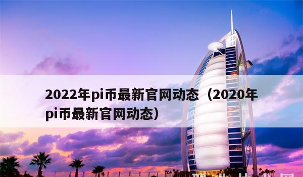 2022年pi币最新官网动态（2020年pi币最新官网动态）